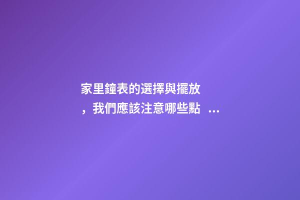 家里鐘表的選擇與擺放，我們應該注意哪些點？